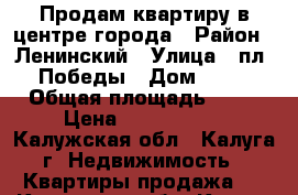 Продам квартиру в центре города › Район ­ Ленинский › Улица ­ пл. Победы › Дом ­ 13 › Общая площадь ­ 46 › Цена ­ 2 250 000 - Калужская обл., Калуга г. Недвижимость » Квартиры продажа   . Калужская обл.,Калуга г.